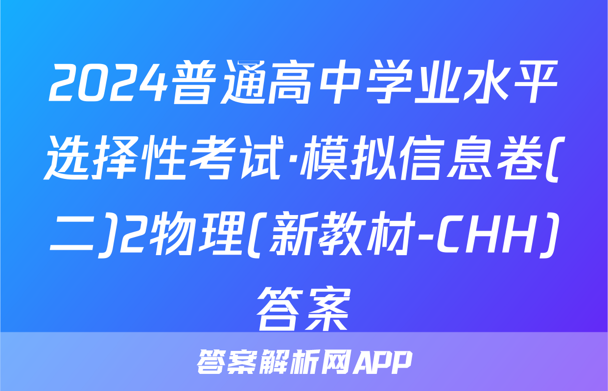 2024普通高中学业水平选择性考试·模拟信息卷(二)2物理(新教材-CHH)答案