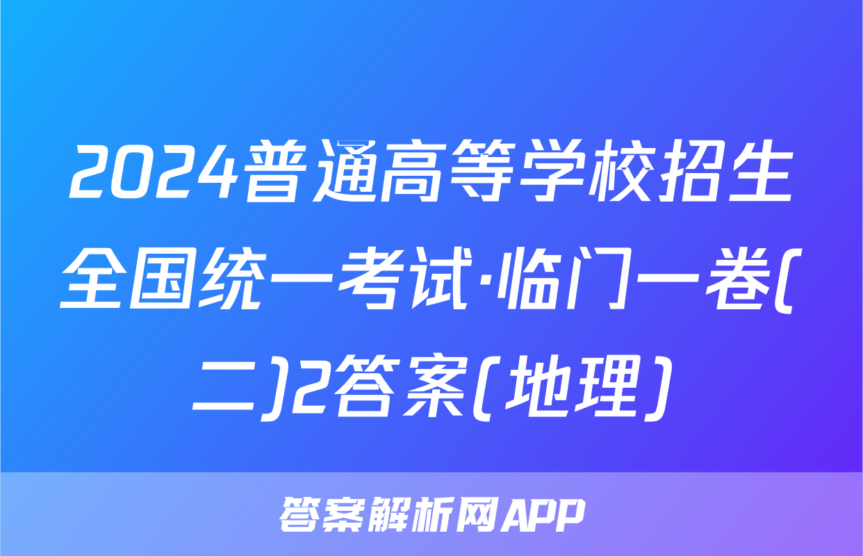 2024普通高等学校招生全国统一考试·临门一卷(二)2答案(地理)
