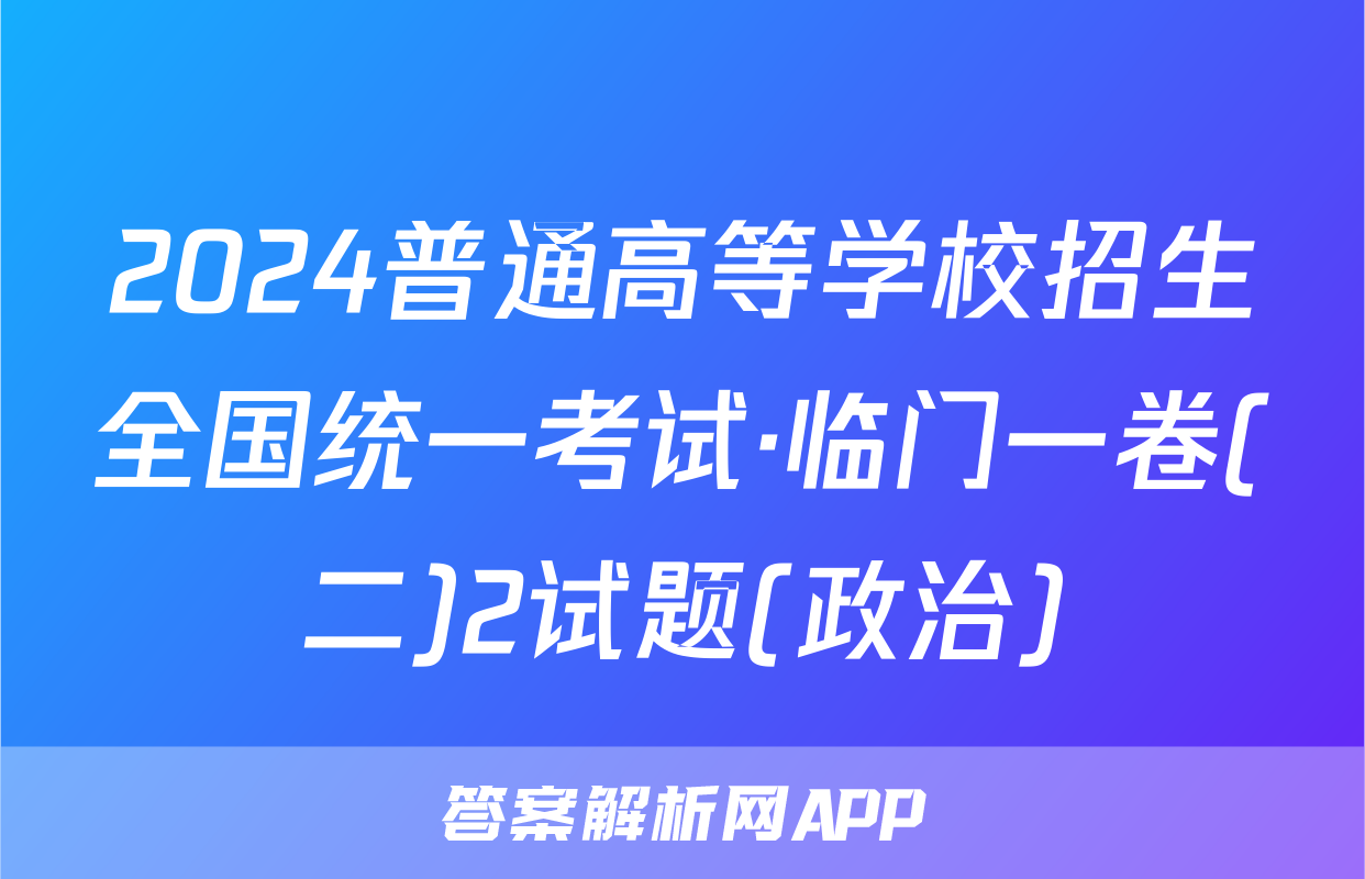 2024普通高等学校招生全国统一考试·临门一卷(二)2试题(政治)