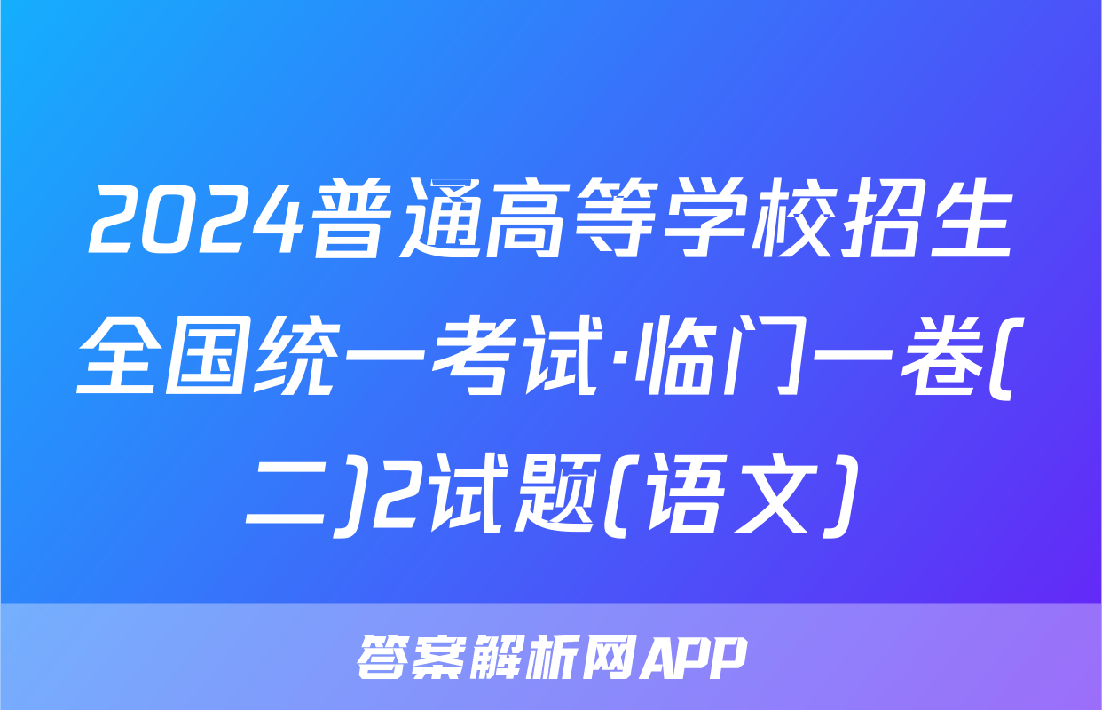 2024普通高等学校招生全国统一考试·临门一卷(二)2试题(语文)