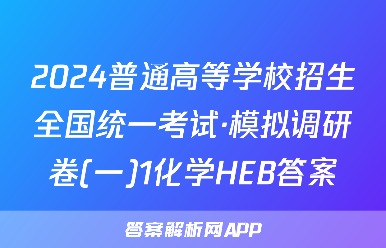2024普通高等学校招生全国统一考试·模拟调研卷(一)1化学HEB答案