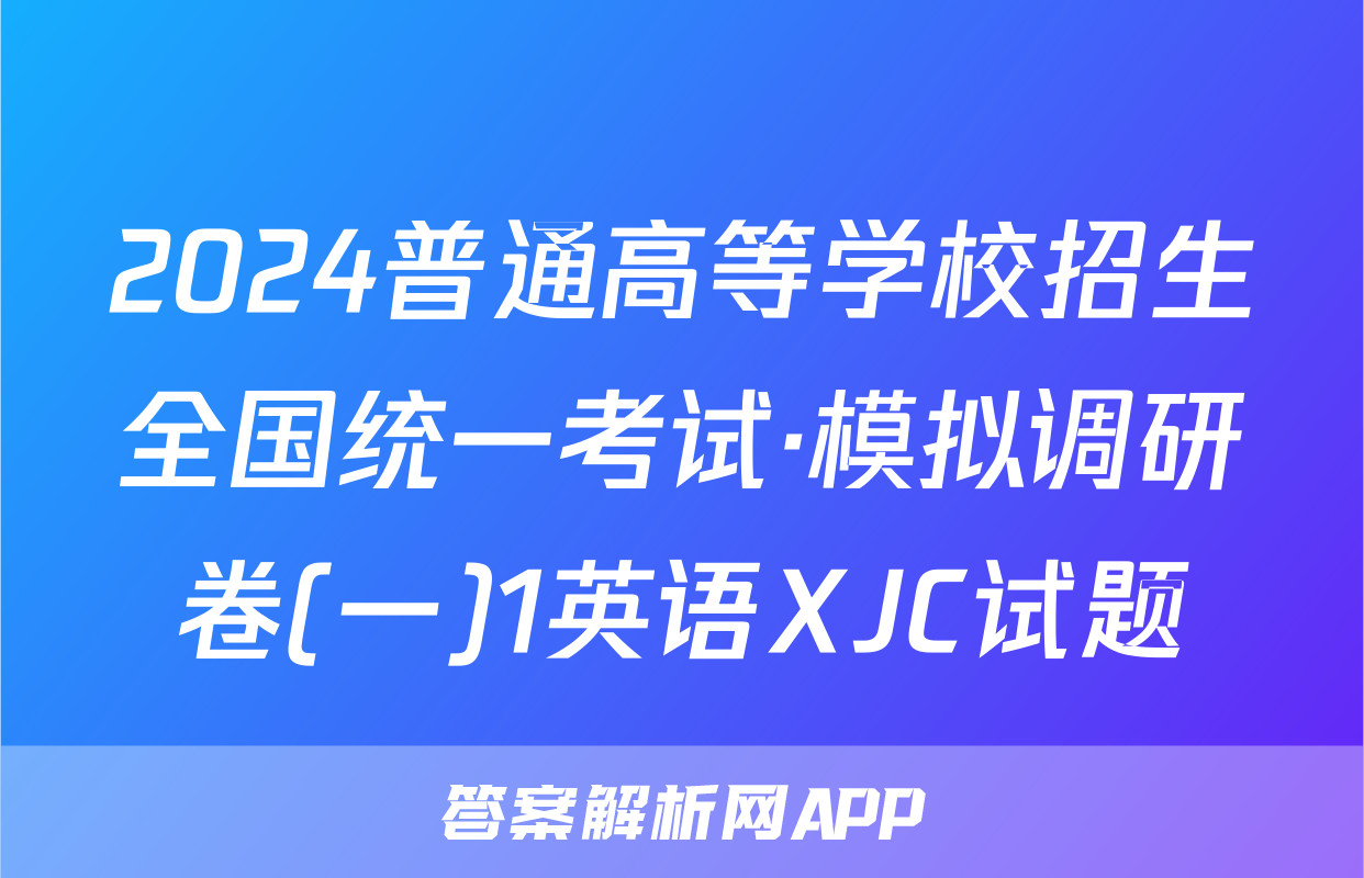 2024普通高等学校招生全国统一考试·模拟调研卷(一)1英语XJC试题
