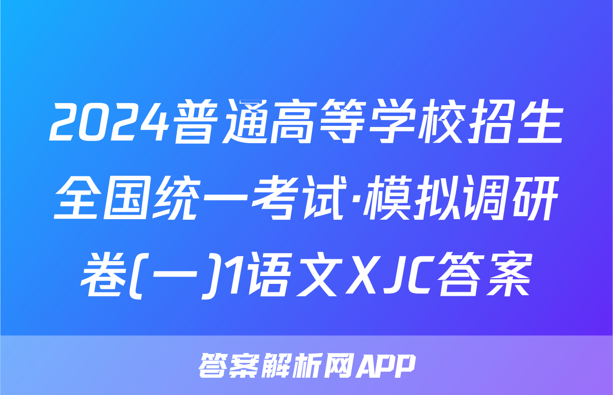 2024普通高等学校招生全国统一考试·模拟调研卷(一)1语文XJC答案