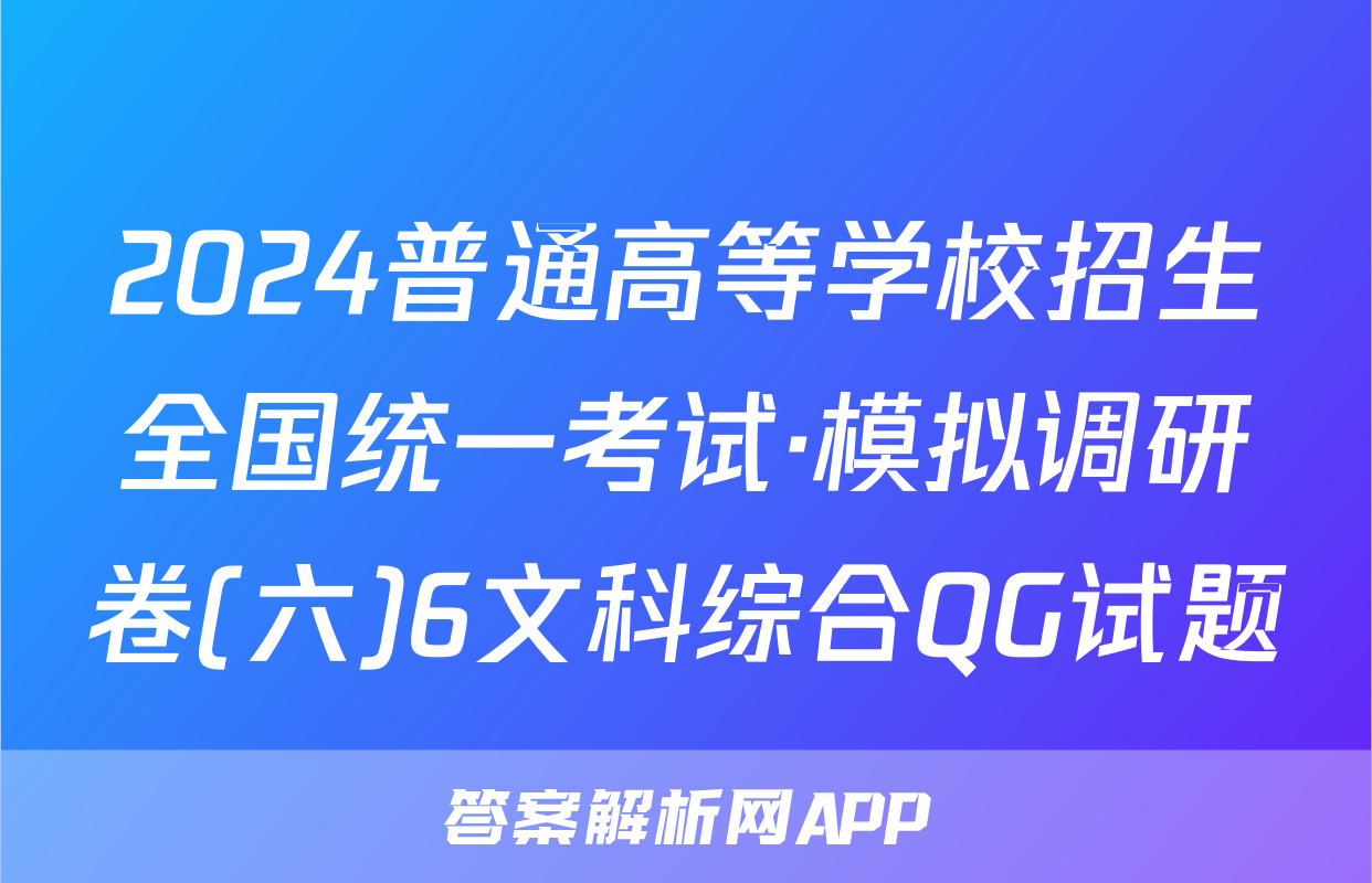 2024普通高等学校招生全国统一考试·模拟调研卷(六)6文科综合QG试题