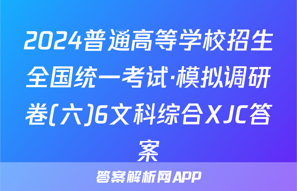 2024普通高等学校招生全国统一考试·模拟调研卷(六)6文科综合XJC答案