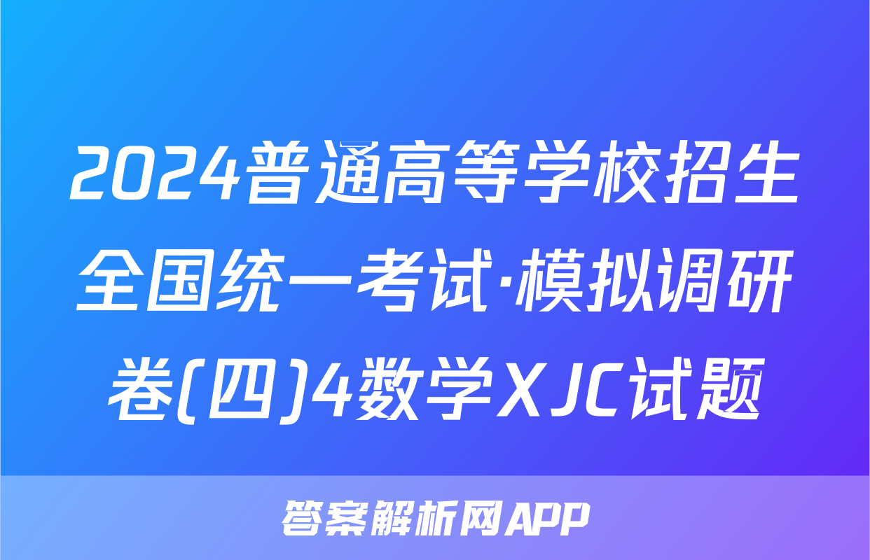 2024普通高等学校招生全国统一考试·模拟调研卷(四)4数学XJC试题