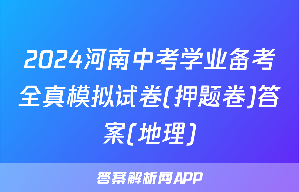 2024河南中考学业备考全真模拟试卷(押题卷)答案(地理)