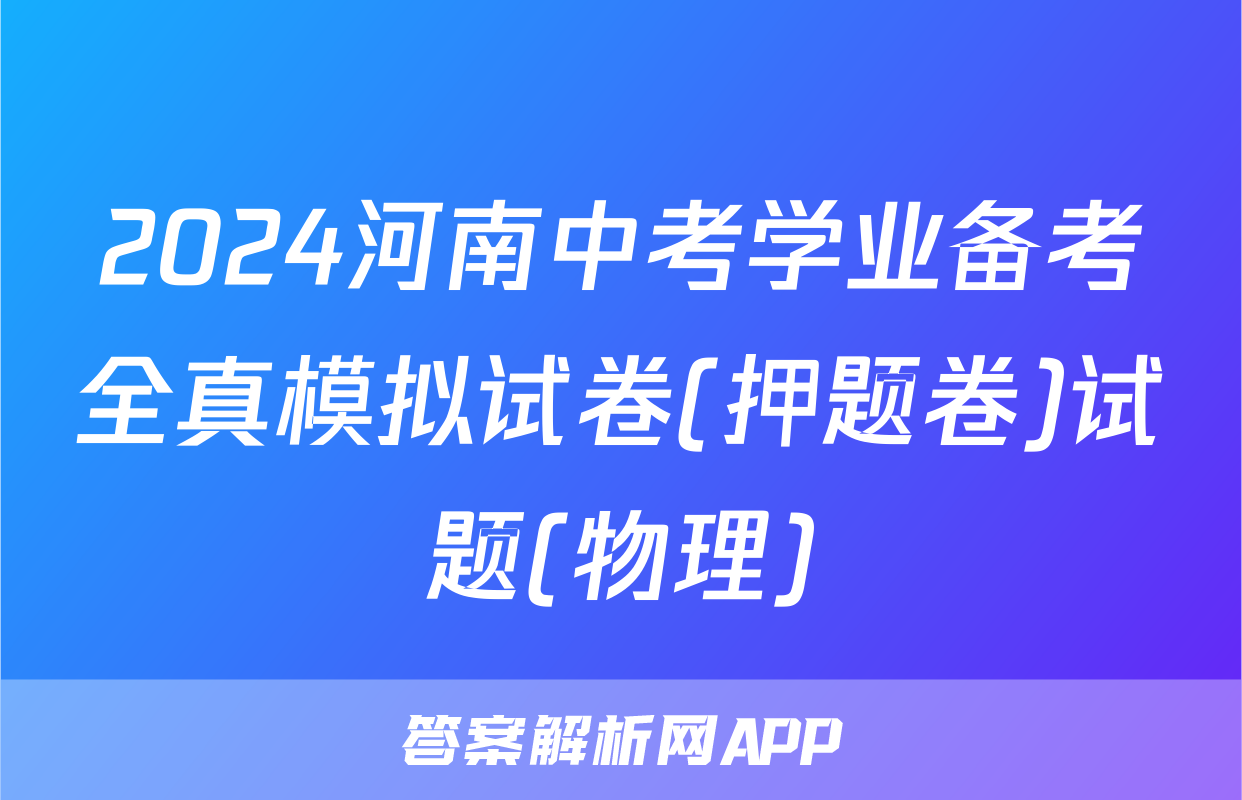 2024河南中考学业备考全真模拟试卷(押题卷)试题(物理)