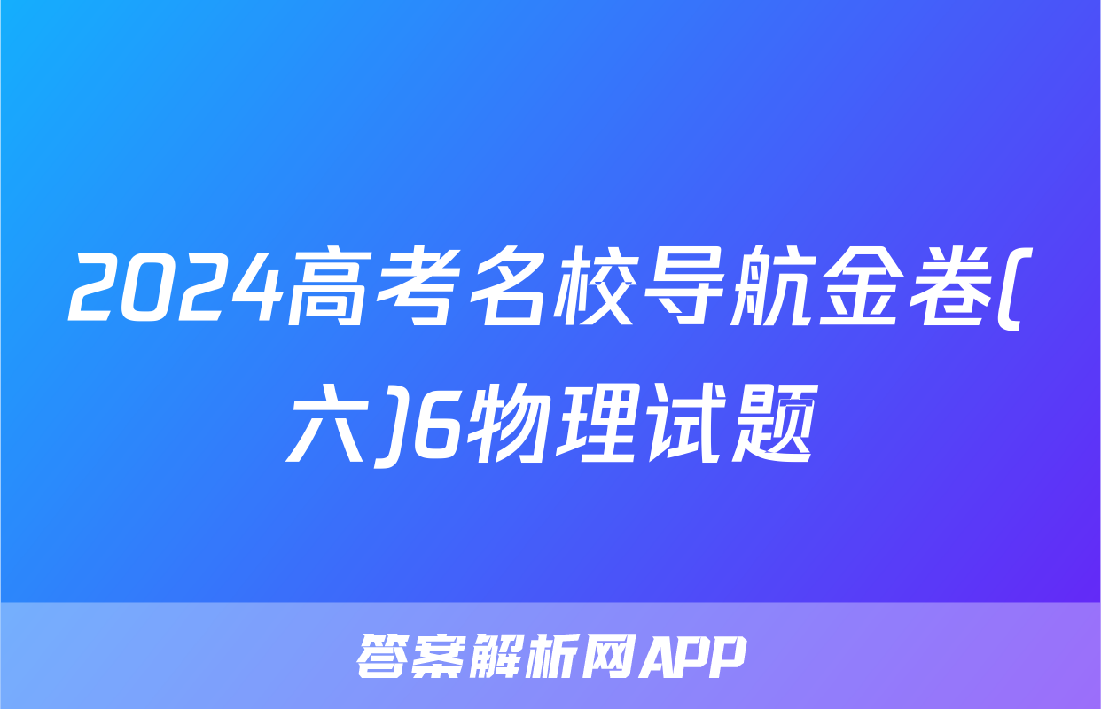 2024高考名校导航金卷(六)6物理试题