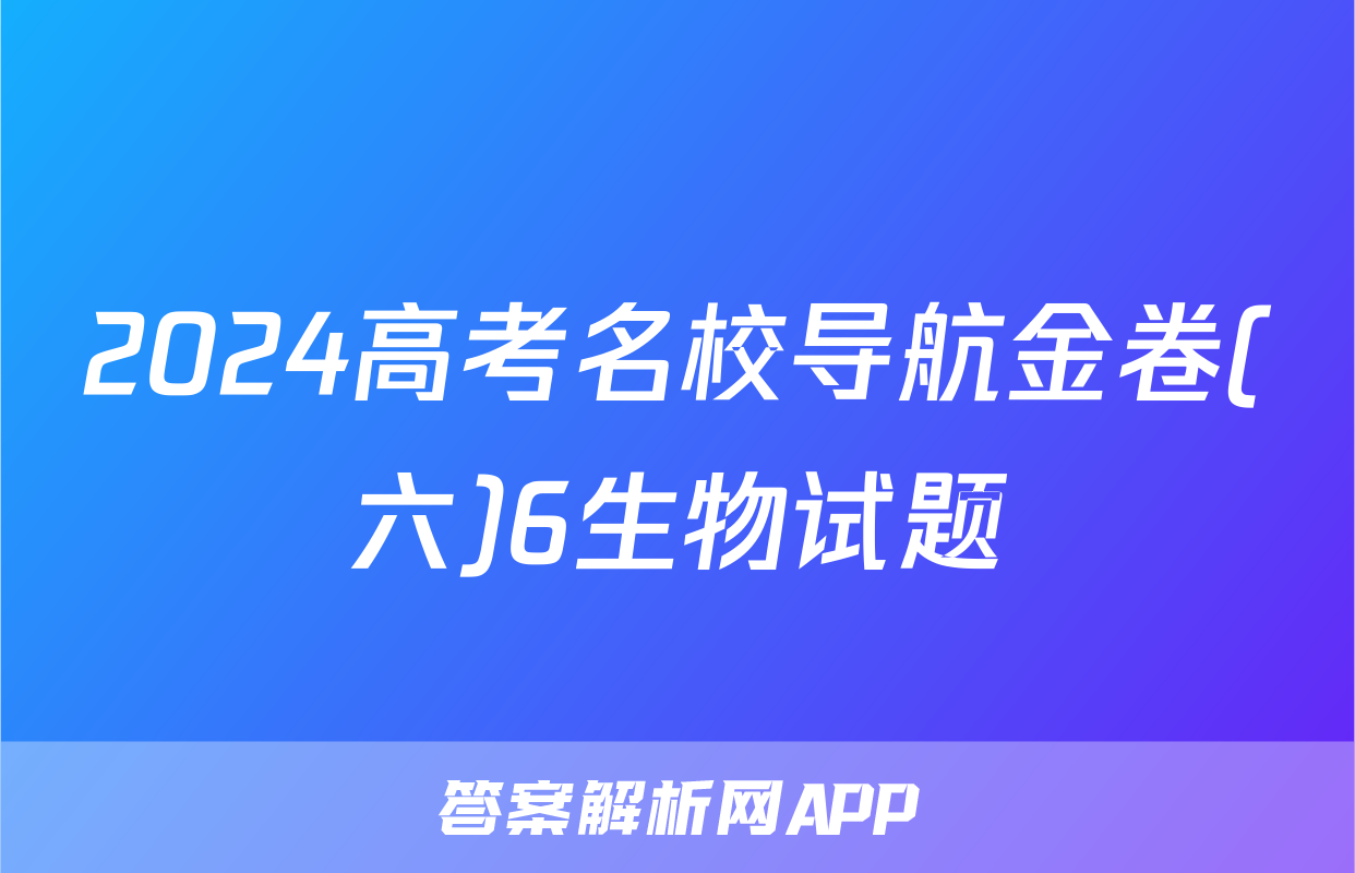 2024高考名校导航金卷(六)6生物试题