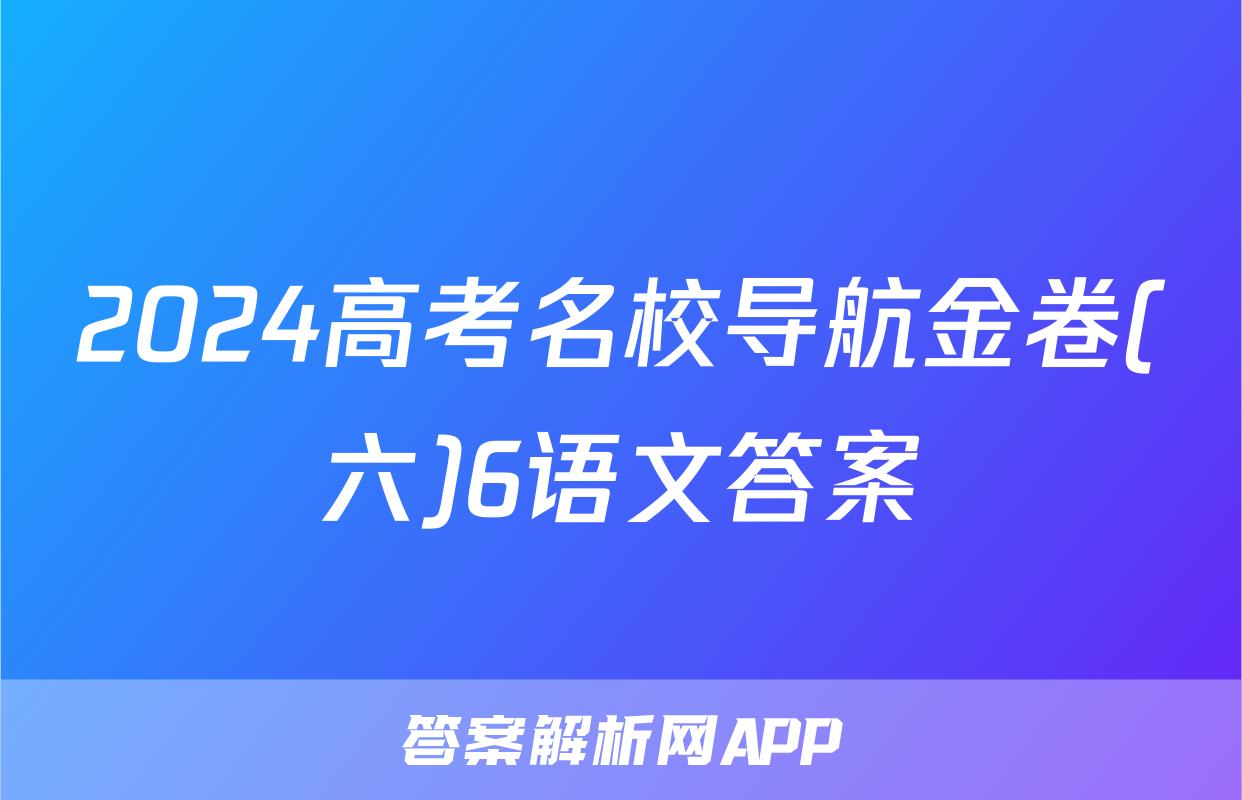 2024高考名校导航金卷(六)6语文答案