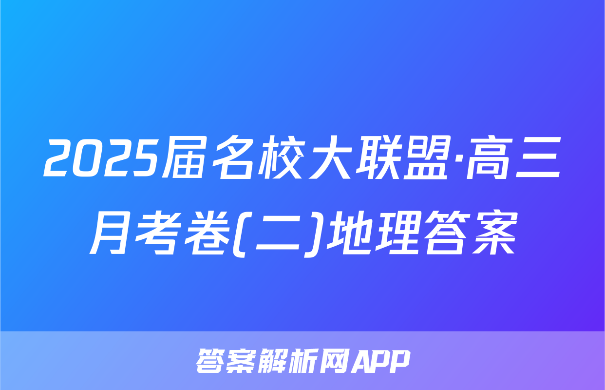 2025届名校大联盟·高三月考卷(二)地理答案