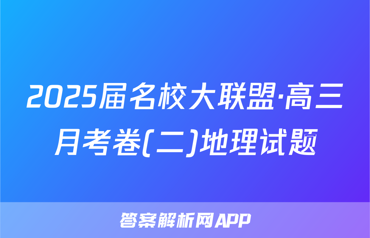 2025届名校大联盟·高三月考卷(二)地理试题