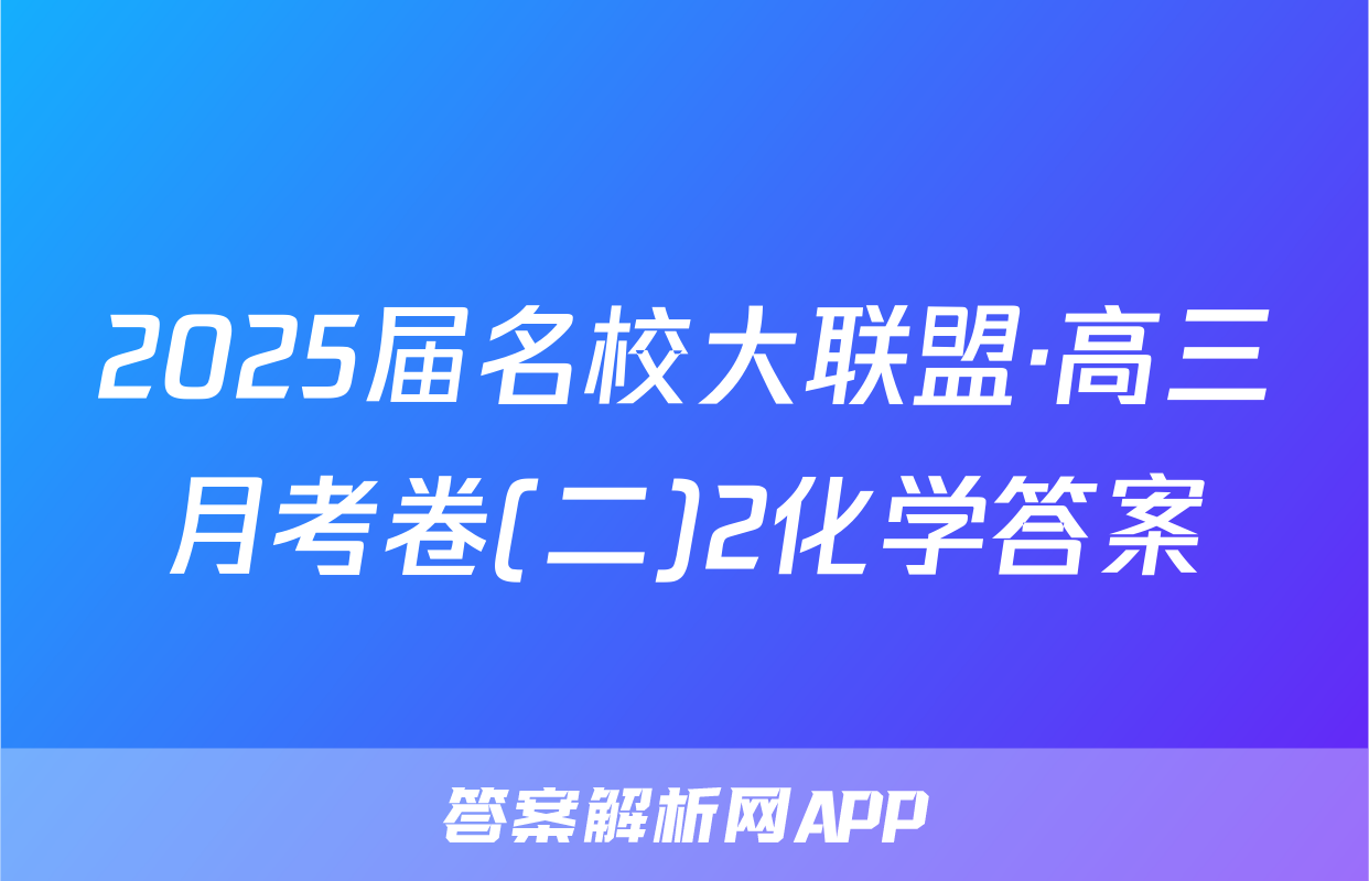 2025届名校大联盟·高三月考卷(二)2化学答案