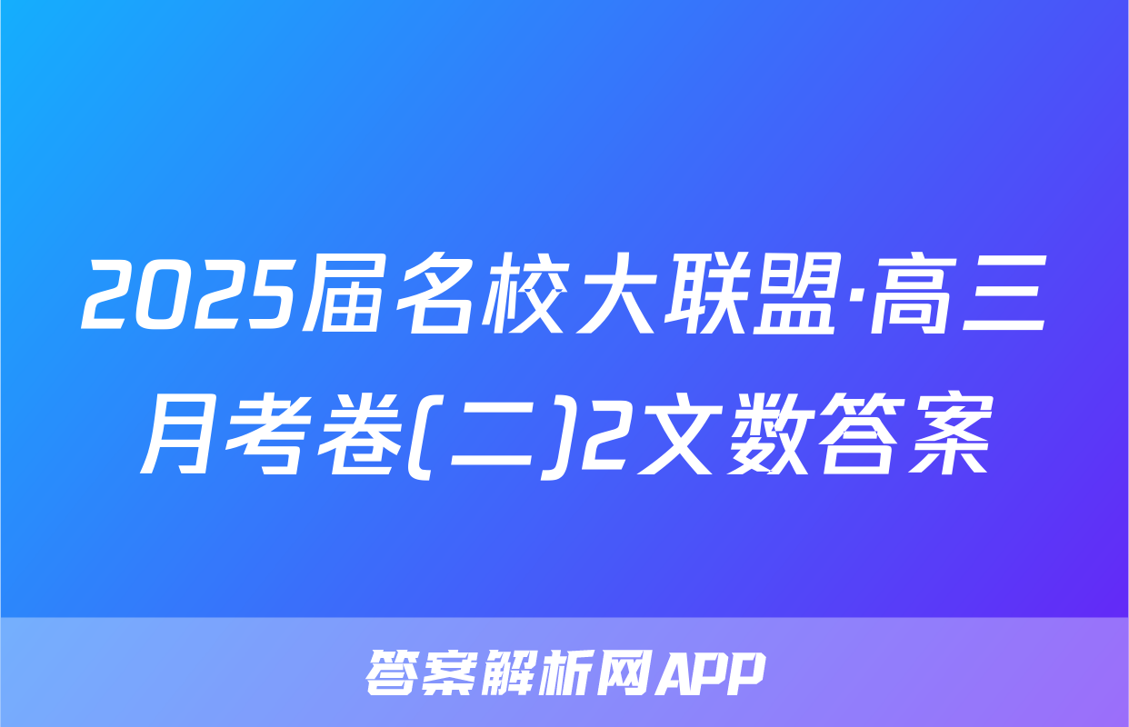 2025届名校大联盟·高三月考卷(二)2文数答案