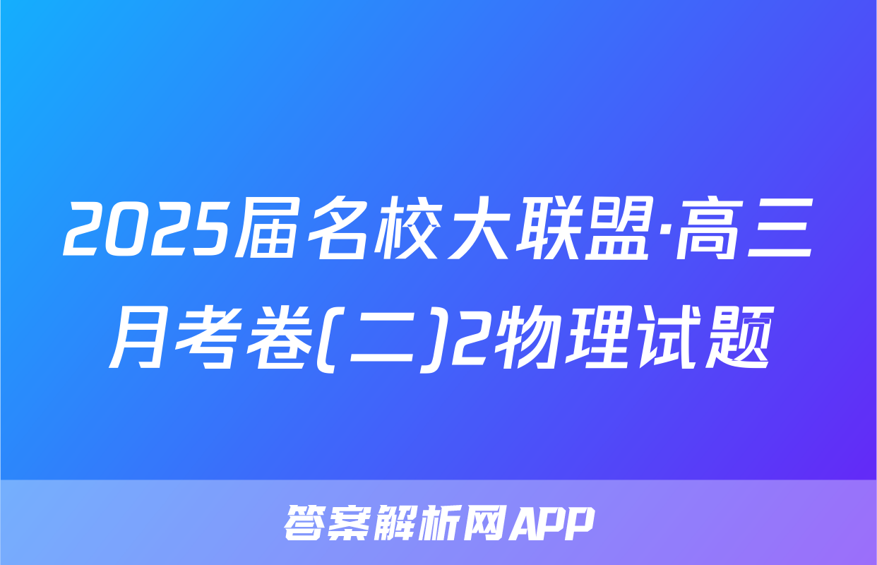 2025届名校大联盟·高三月考卷(二)2物理试题