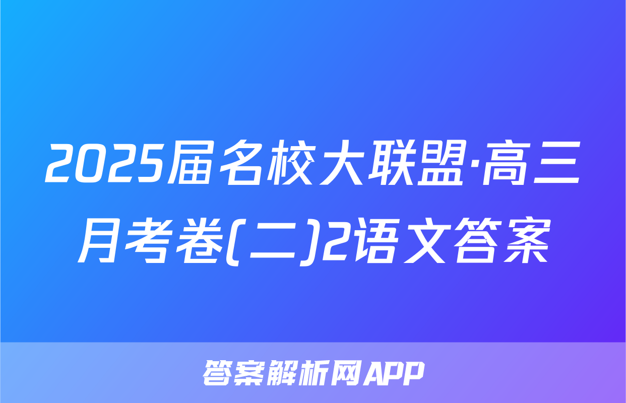 2025届名校大联盟·高三月考卷(二)2语文答案