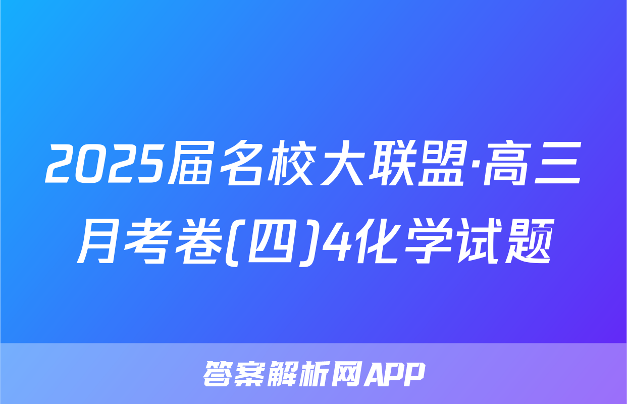 2025届名校大联盟·高三月考卷(四)4化学试题