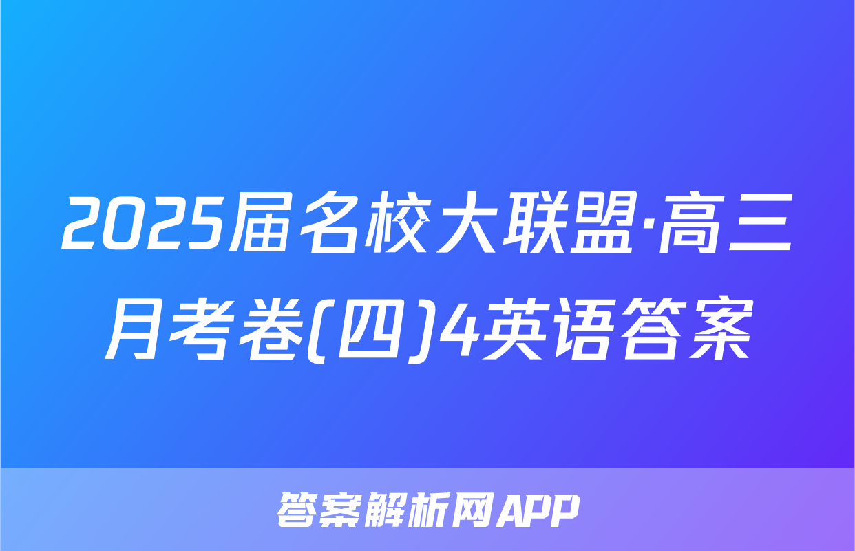 2025届名校大联盟·高三月考卷(四)4英语答案