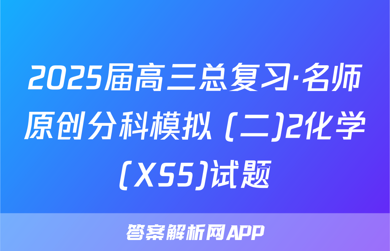 2025届高三总复习·名师原创分科模拟 (二)2化学(XS5)试题