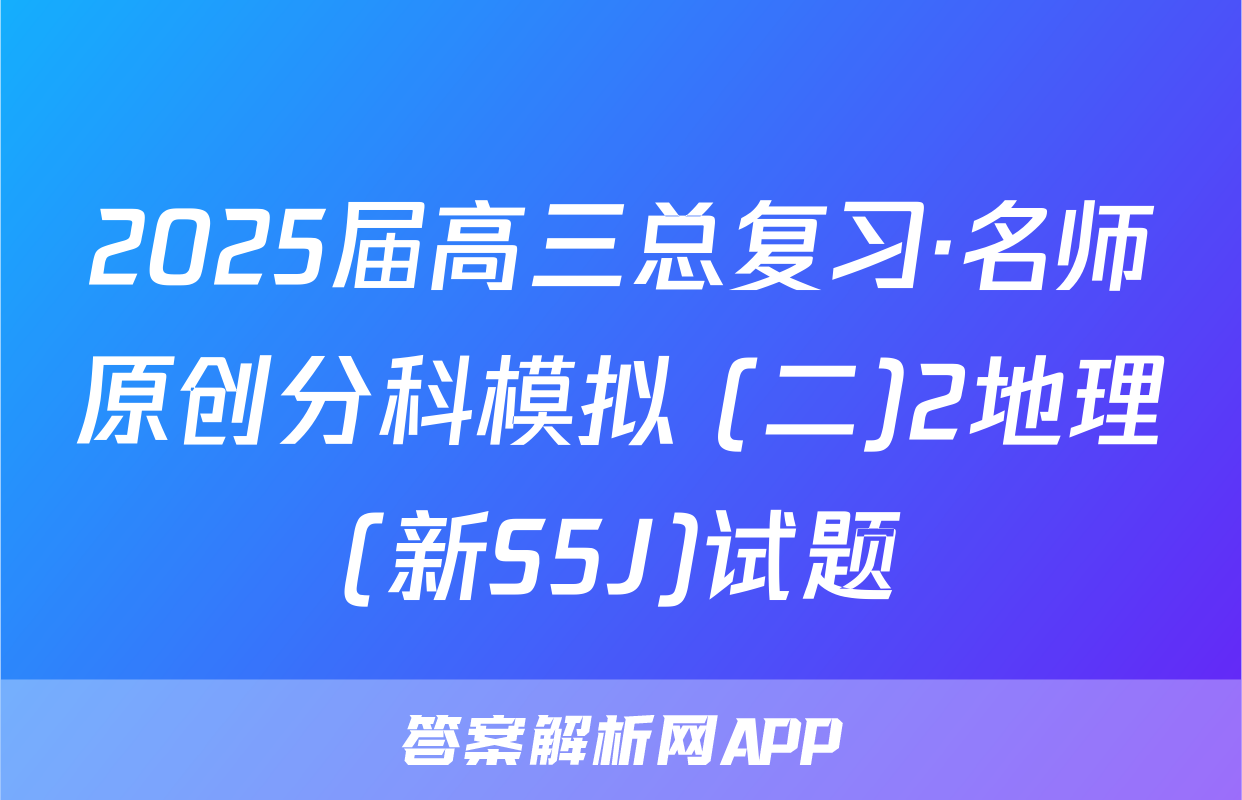2025届高三总复习·名师原创分科模拟 (二)2地理(新S5J)试题