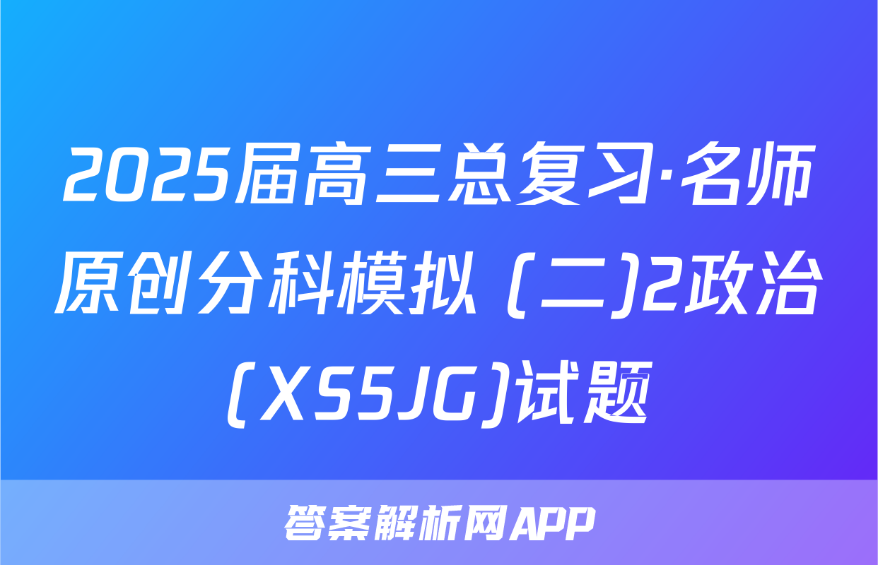 2025届高三总复习·名师原创分科模拟 (二)2政治(XS5JG)试题