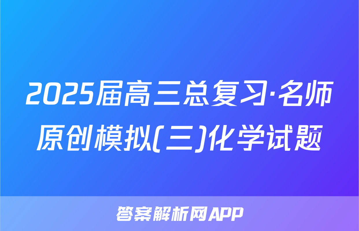 2025届高三总复习·名师原创模拟(三)化学试题