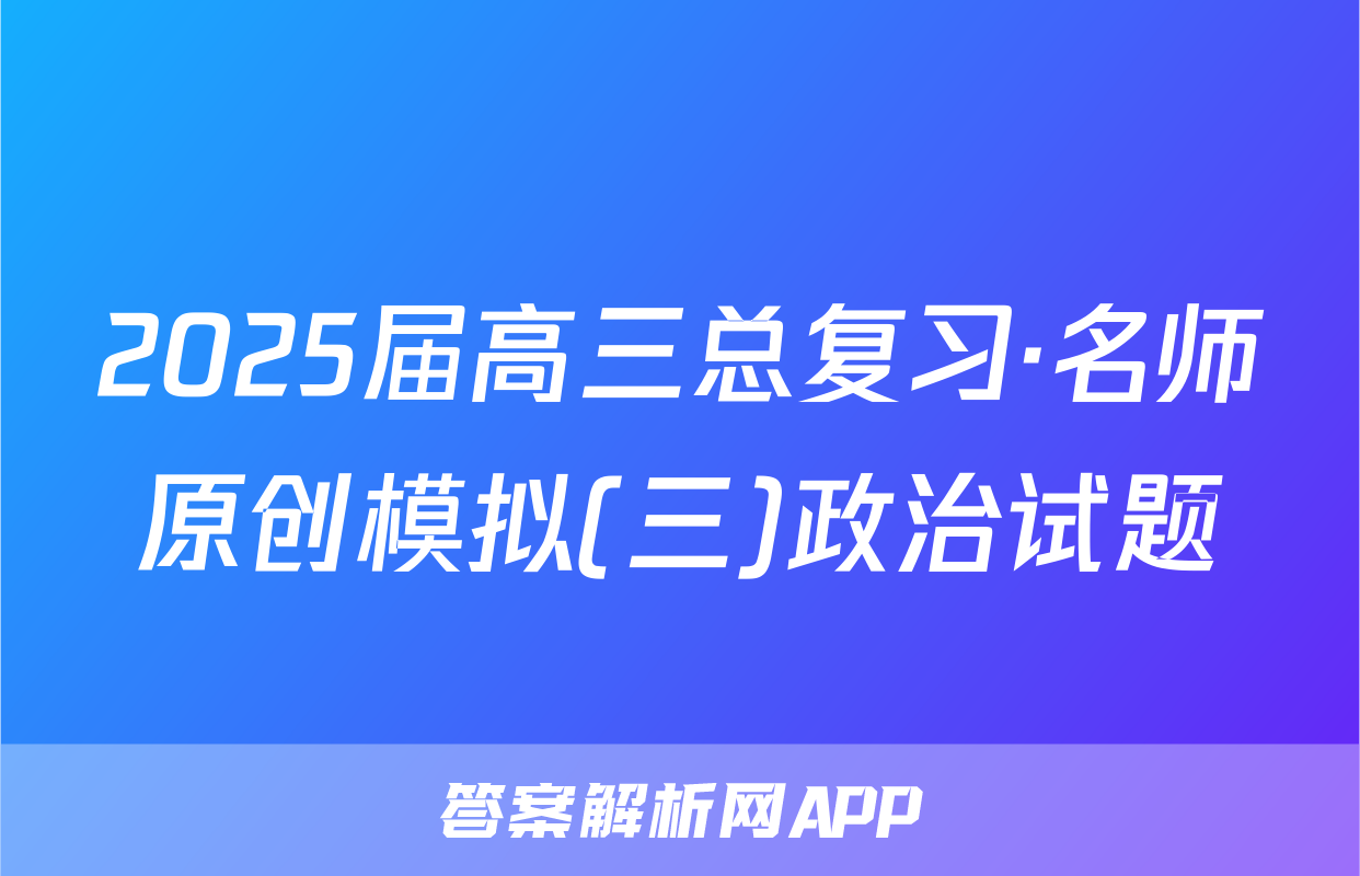 2025届高三总复习·名师原创模拟(三)政治试题