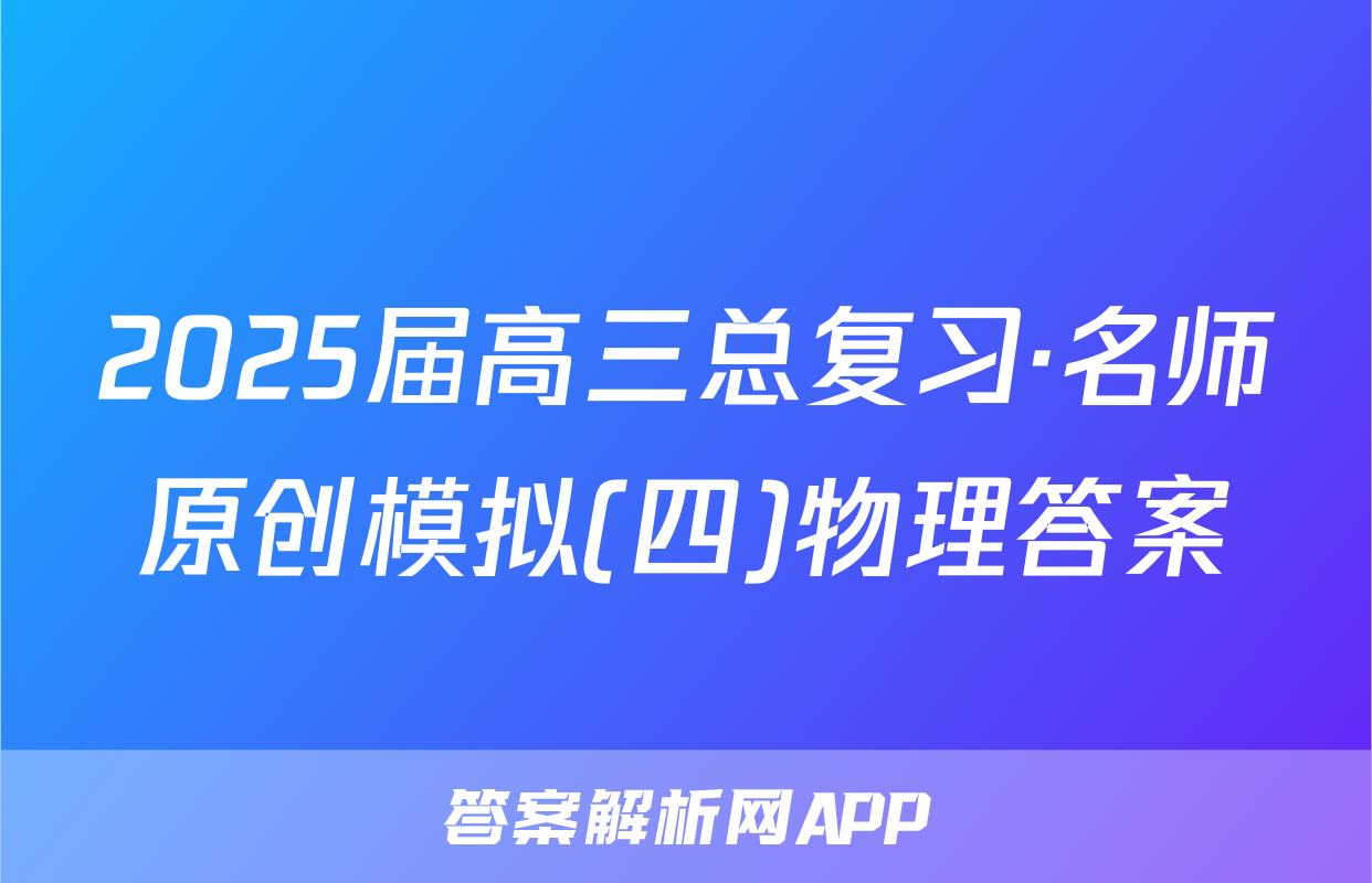 2025届高三总复习·名师原创模拟(四)物理答案
