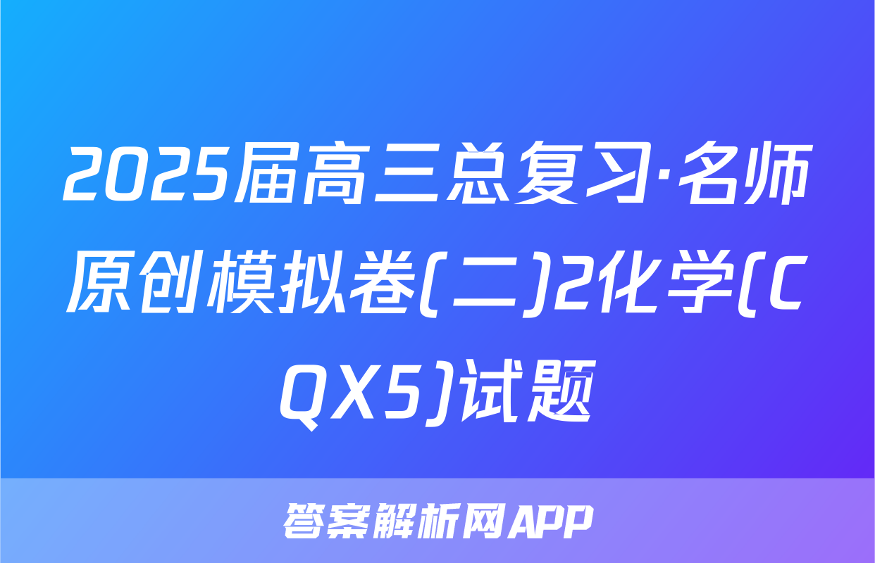 2025届高三总复习·名师原创模拟卷(二)2化学(CQX5)试题