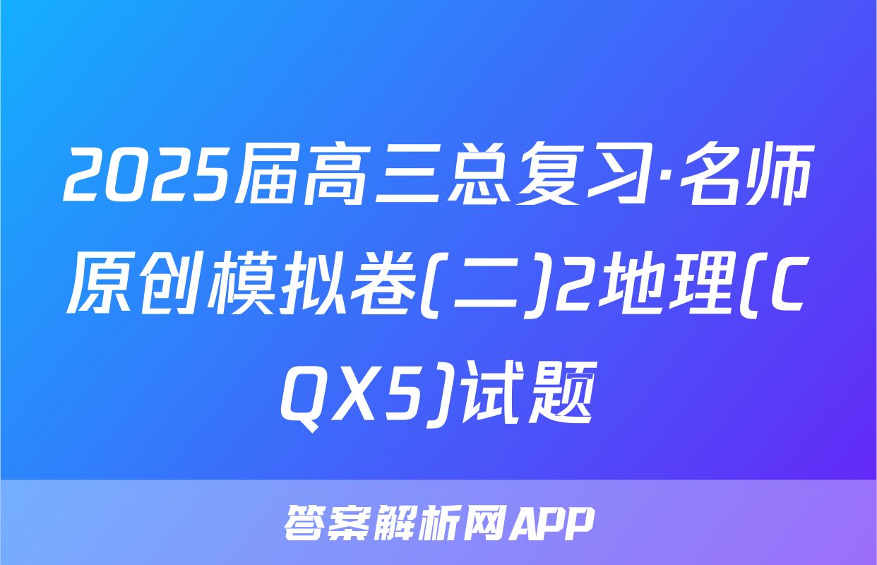2025届高三总复习·名师原创模拟卷(二)2地理(CQX5)试题