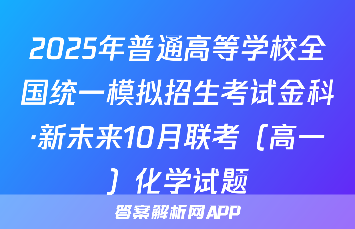 2025年普通高等学校全国统一模拟招生考试金科·新未来10月联考（高一）化学试题