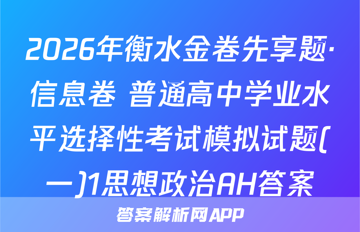 2026年衡水金卷先享题·信息卷 普通高中学业水平选择性考试模拟试题(一)1思想政治AH答案