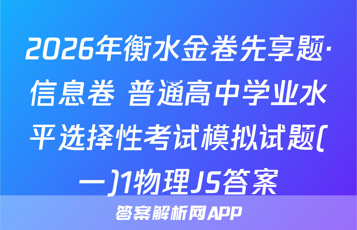 2026年衡水金卷先享题·信息卷 普通高中学业水平选择性考试模拟试题(一)1物理JS答案