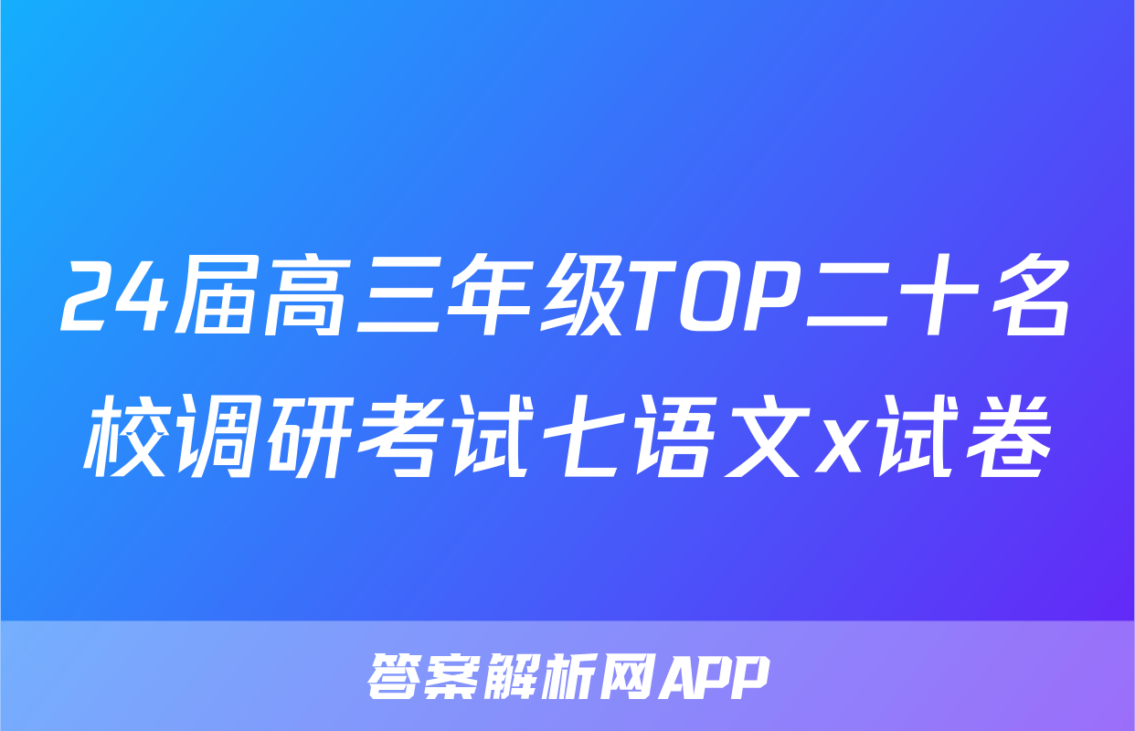 24届高三年级TOP二十名校调研考试七语文x试卷