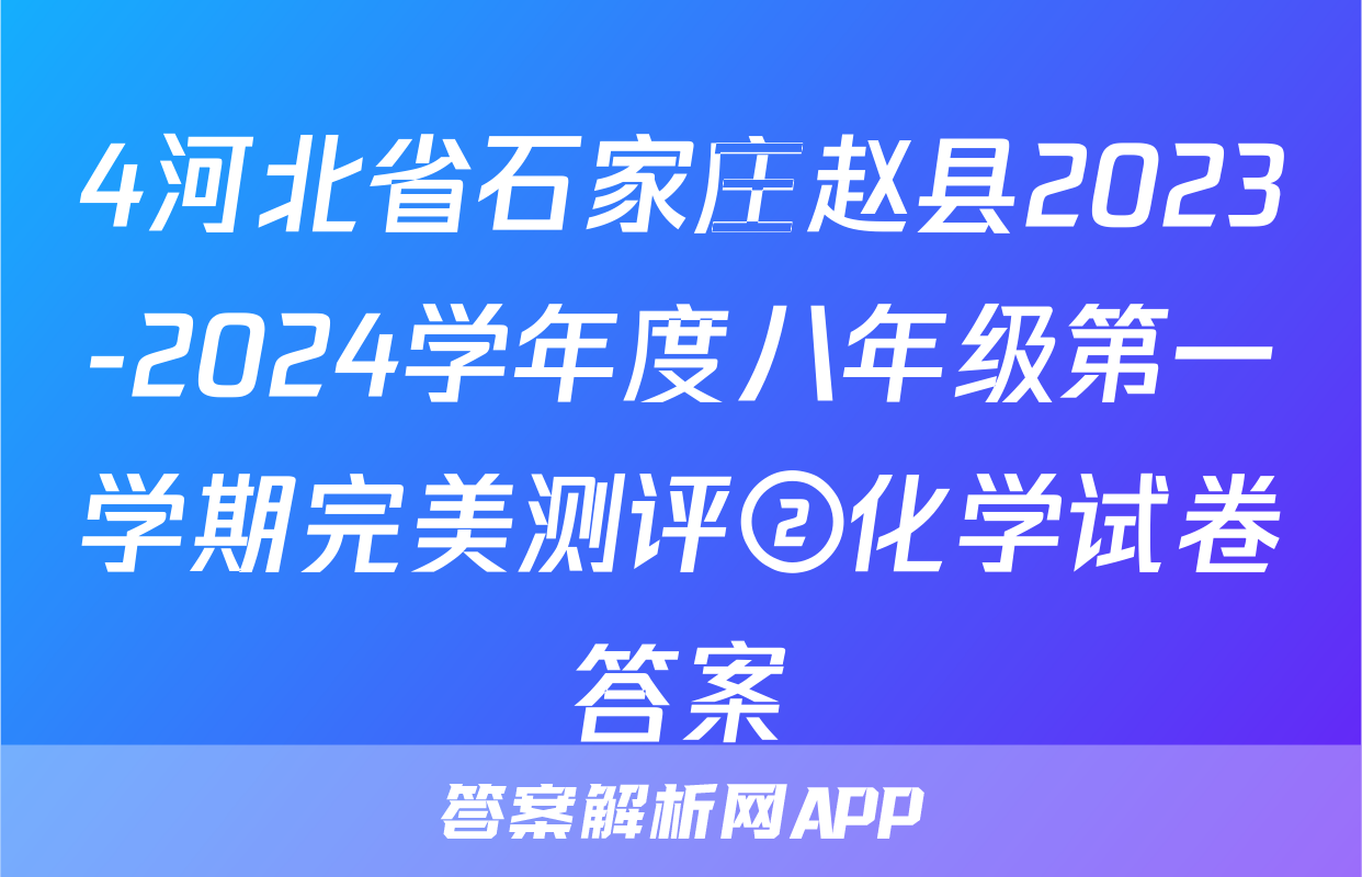 4河北省石家庄赵县2023-2024学年度八年级第一学期完美测评②化学试卷答案