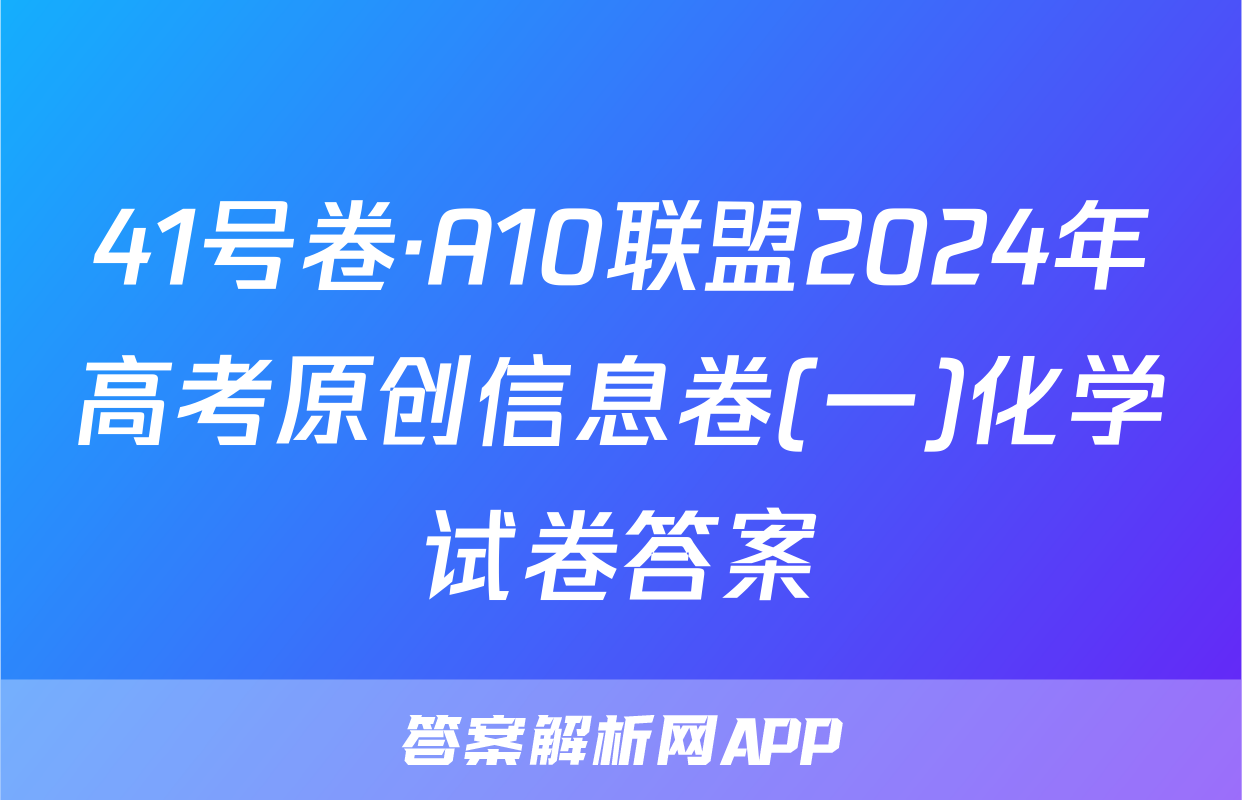 41号卷·A10联盟2024年高考原创信息卷(一)化学试卷答案