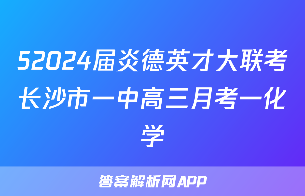 52024届炎德英才大联考长沙市一中高三月考一化学