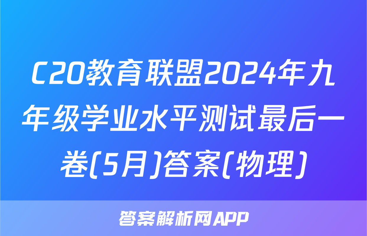 C20教育联盟2024年九年级学业水平测试最后一卷(5月)答案(物理)
