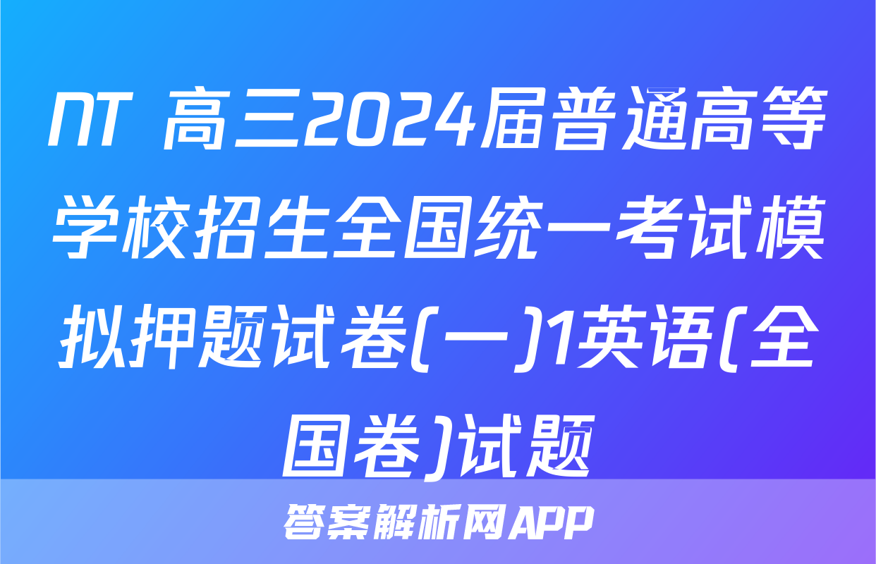 NT 高三2024届普通高等学校招生全国统一考试模拟押题试卷(一)1英语(全国卷)试题