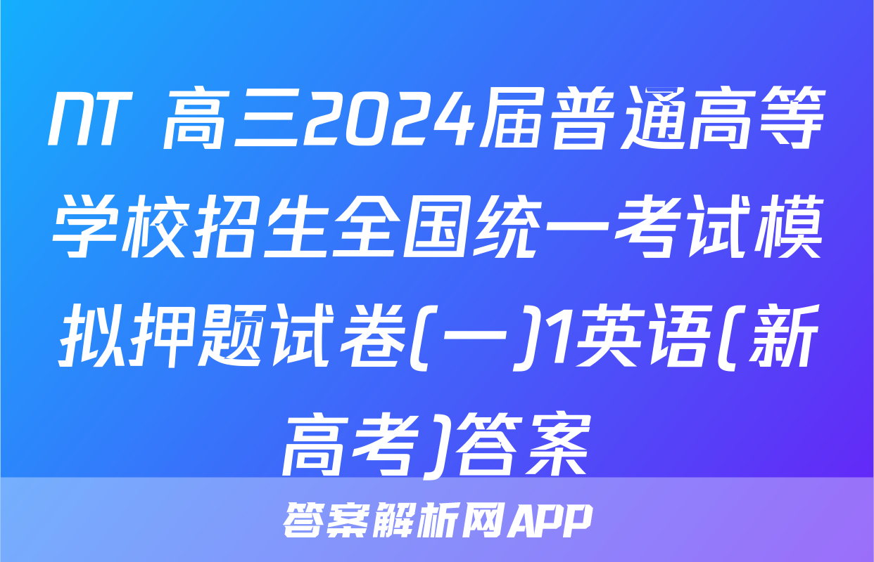 NT 高三2024届普通高等学校招生全国统一考试模拟押题试卷(一)1英语(新高考)答案