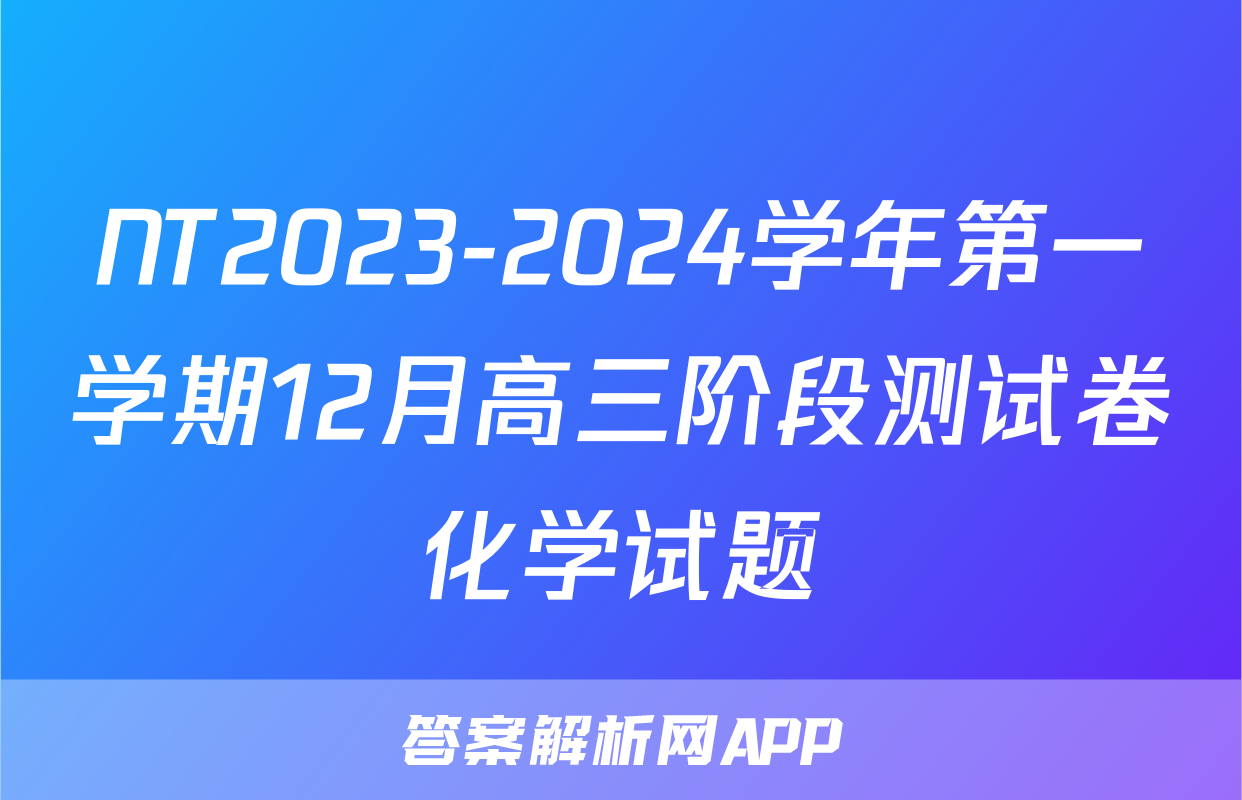 NT2023-2024学年第一学期12月高三阶段测试卷化学试题