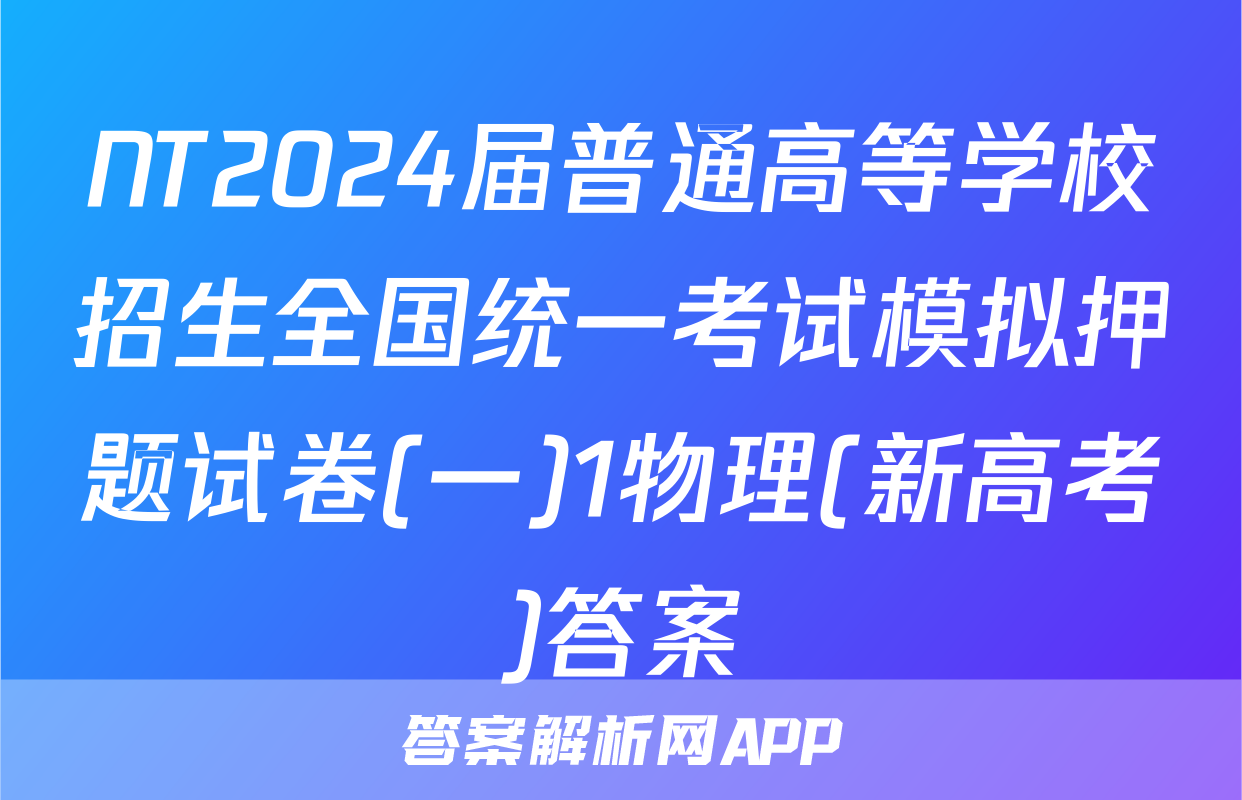 NT2024届普通高等学校招生全国统一考试模拟押题试卷(一)1物理(新高考)答案