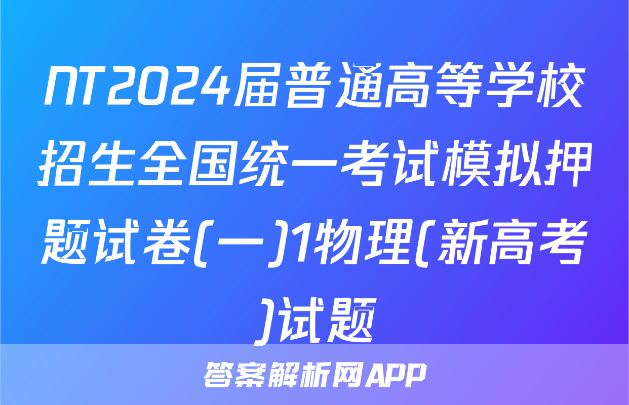 NT2024届普通高等学校招生全国统一考试模拟押题试卷(一)1物理(新高考)试题