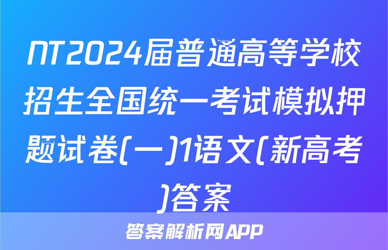 NT2024届普通高等学校招生全国统一考试模拟押题试卷(一)1语文(新高考)答案