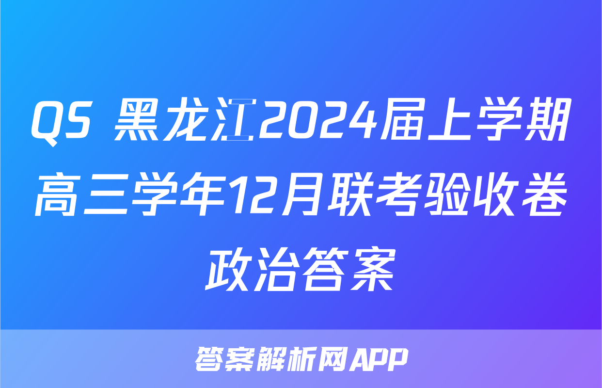 QS 黑龙江2024届上学期高三学年12月联考验收卷政治答案
