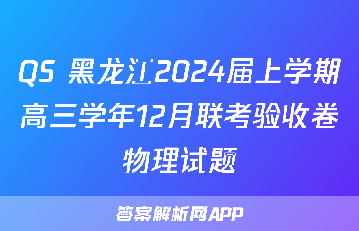 QS 黑龙江2024届上学期高三学年12月联考验收卷物理试题