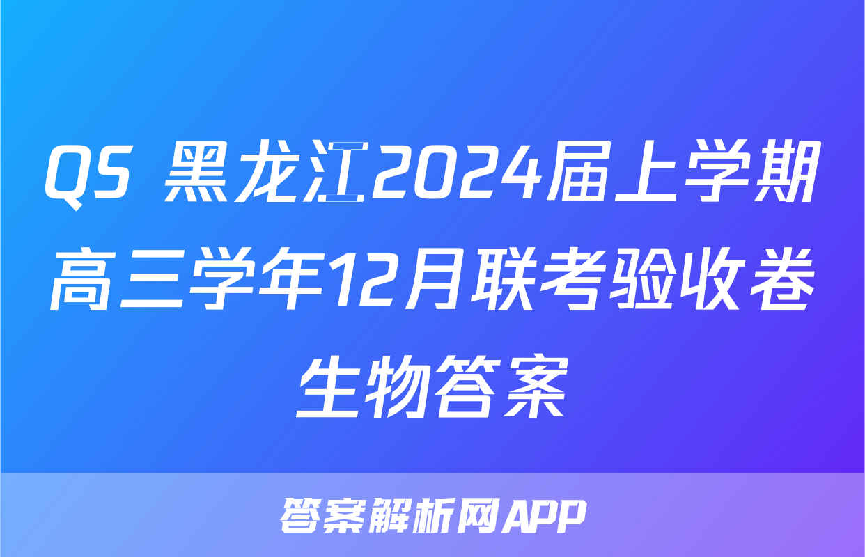 QS 黑龙江2024届上学期高三学年12月联考验收卷生物答案