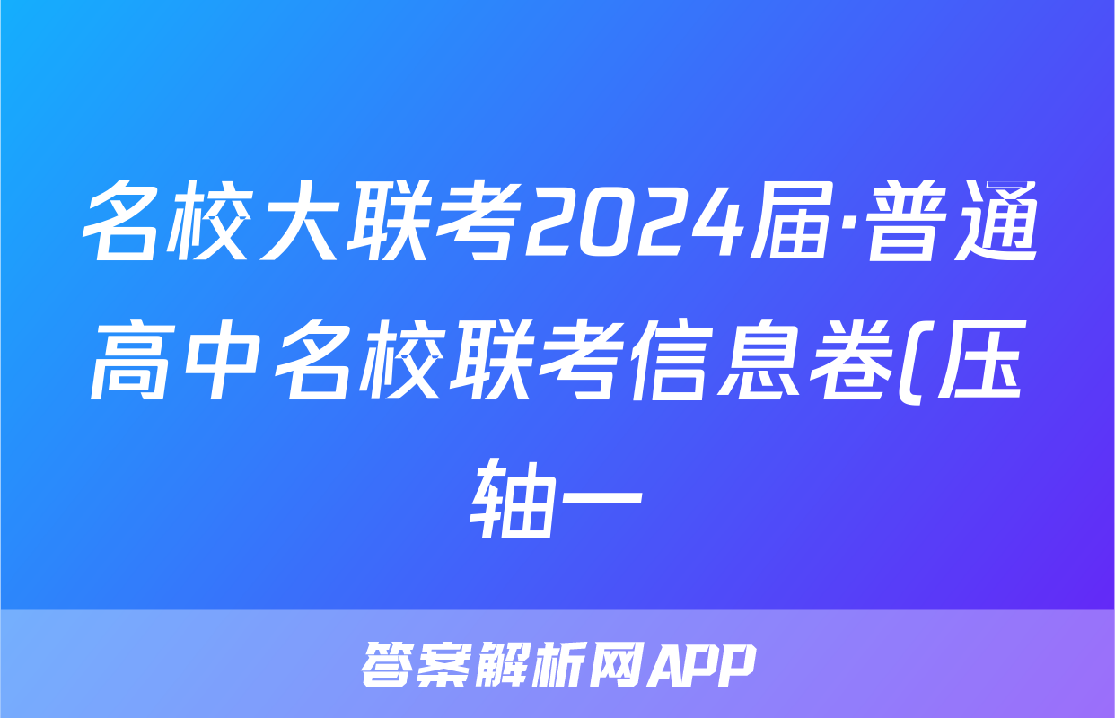 名校大联考2024届·普通高中名校联考信息卷(压轴一)答案(地理)