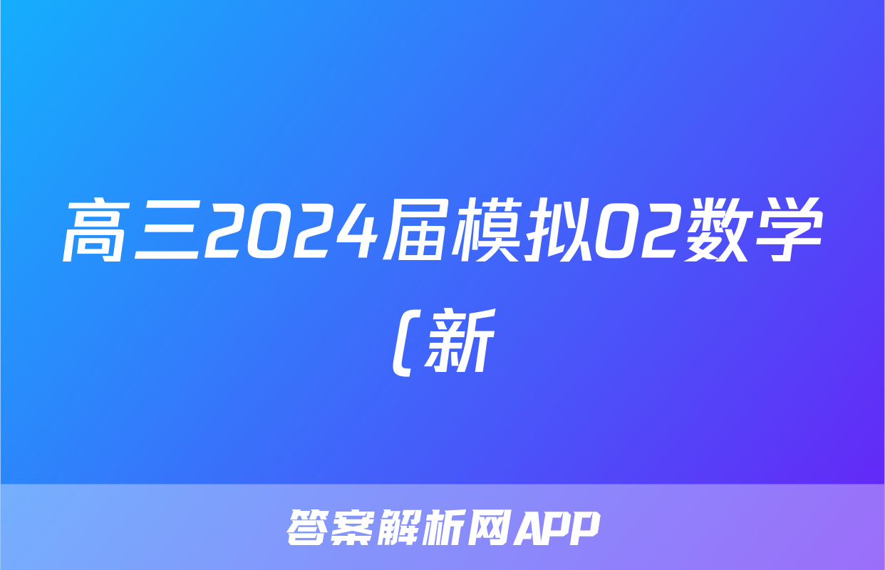 高三2024届模拟02数学(新)试题
